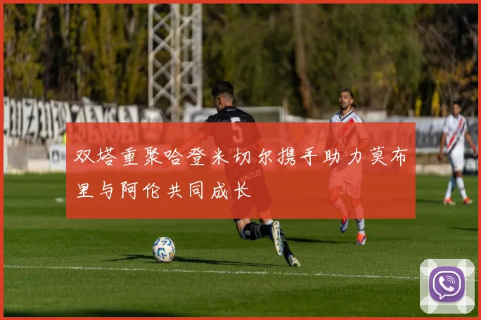 双塔重聚哈登米切尔携手助力莫布里与阿伦共同成长