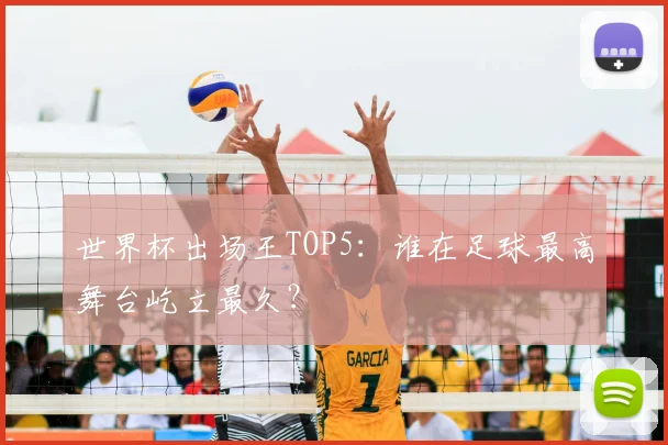 世界杯出场王TOP5:谁在足球最高舞台屹立最久?