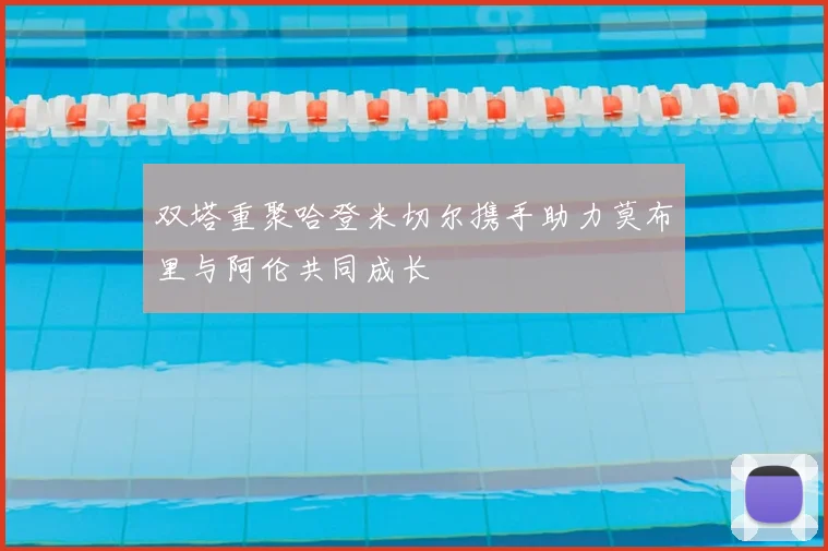 双塔重聚哈登米切尔携手助力莫布里与阿伦共同成长