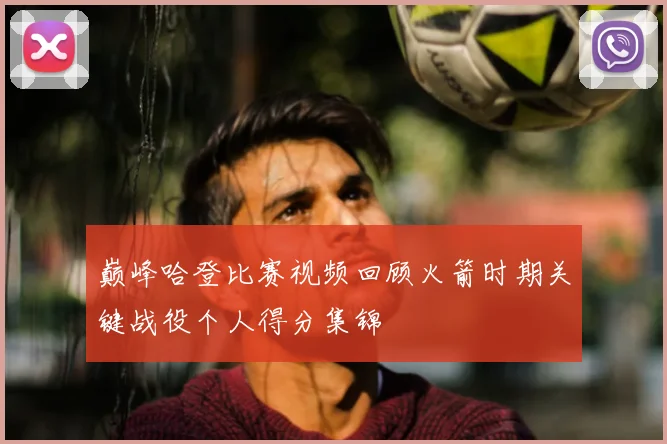 巅峰哈登比赛视频回顾火箭时期关键战役个人得分集锦