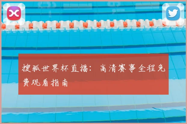 搜狐世界杯直播:高清赛事全程免费观看指南