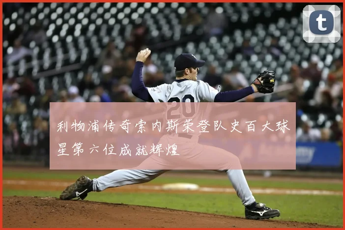 利物浦传奇索内斯荣登队史百大球星第六位成就辉煌