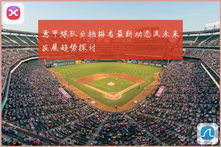 意甲球队分档排名最新动态及未来发展趋势探讨