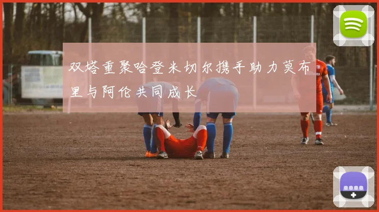双塔重聚哈登米切尔携手助力莫布里与阿伦共同成长