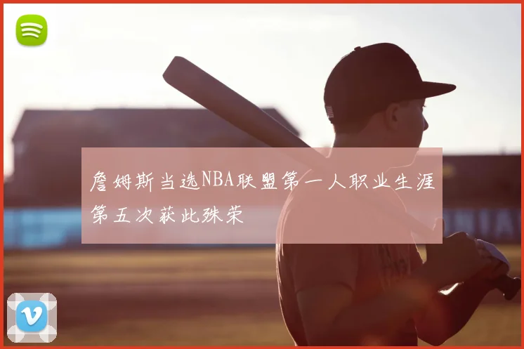 詹姆斯当选NBA联盟第一人职业生涯第五次获此殊荣