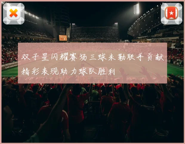 双子星闪耀赛场三球米勒联手贡献精彩表现助力球队胜利