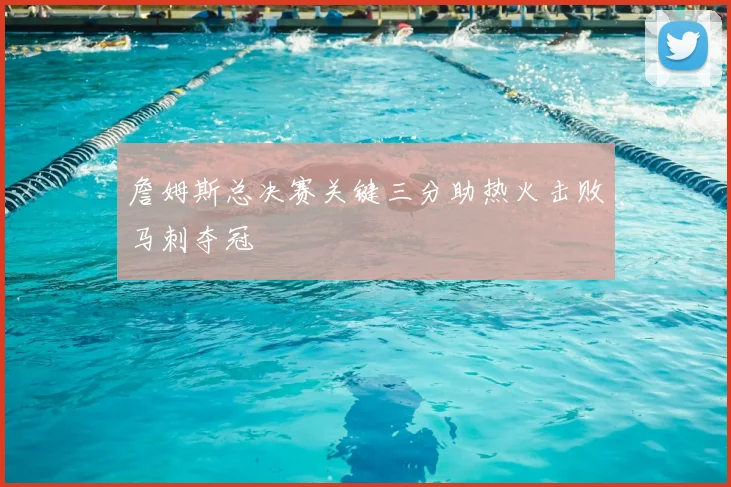 詹姆斯总决赛关键三分助热火击败马刺夺冠