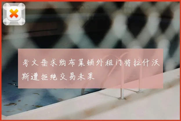 考文垂求购布莱顿外租门将拉什沃斯遭拒绝交易未果