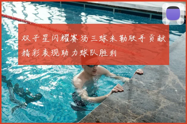 双子星闪耀赛场三球米勒联手贡献精彩表现助力球队胜利