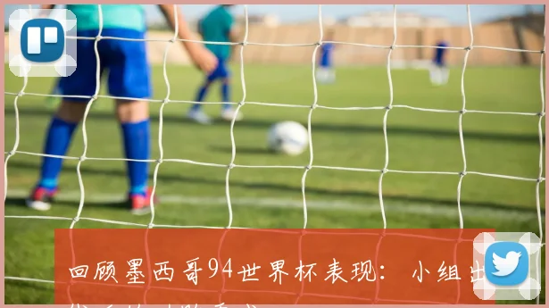 回顾墨西哥94世界杯表现：小组出线后的功败垂成