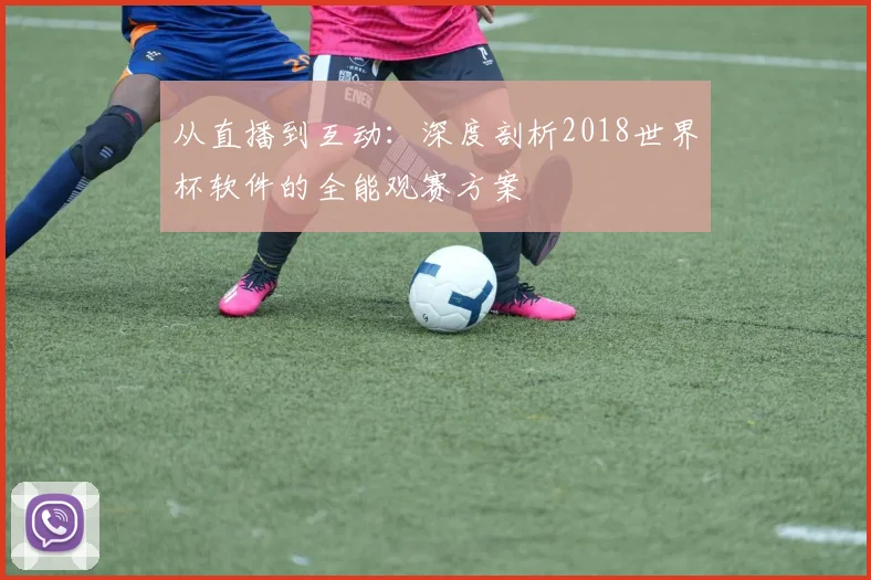 从直播到互动：深度剖析2018世界杯软件的全能观赛方案