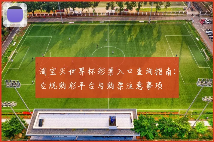 淘宝买世界杯彩票入口查询指南:合规购彩平台与购票注意事项