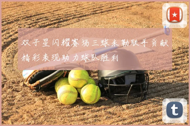 双子星闪耀赛场三球米勒联手贡献精彩表现助力球队胜利