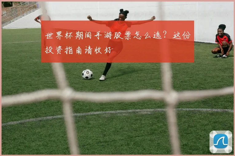 世界杯期间手游股票怎么选？这份投资指南请收好