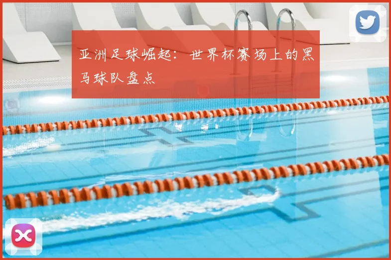 亚洲足球崛起:世界杯赛场上的黑马球队盘点