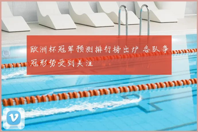 欧洲杯冠军预测排行榜出炉 各队争冠形势受到关注