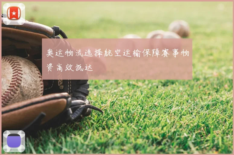 奥运物流选择航空运输保障赛事物资高效抵达