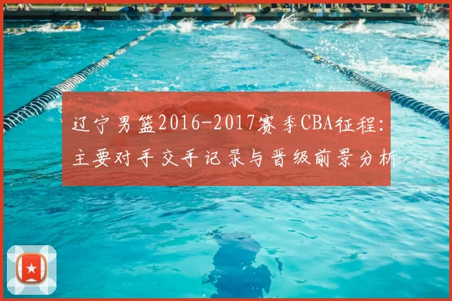 辽宁男篮2016-2017赛季CBA征程:主要对手交手记录与晋级前景分析