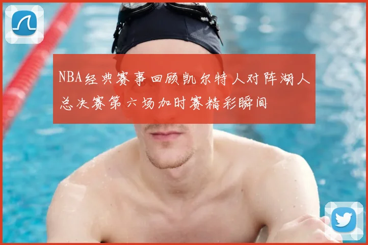 NBA经典赛事回顾凯尔特人对阵湖人总决赛第六场加时赛精彩瞬间