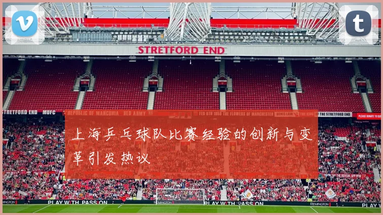 上海乒乓球队比赛经验的创新与变革引发热议