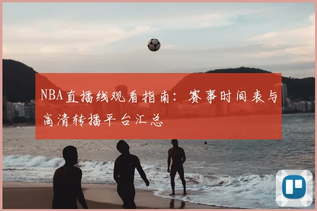 NBA直播线观看指南：赛事时间表与高清转播平台汇总