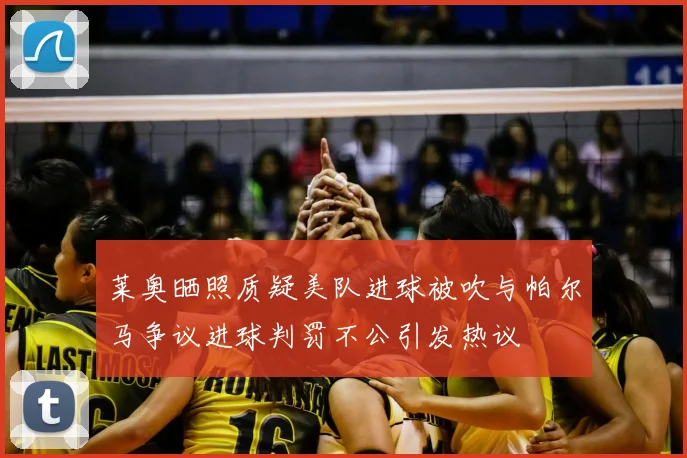 莱奥晒照质疑美队进球被吹与帕尔马争议进球判罚不公引发热议