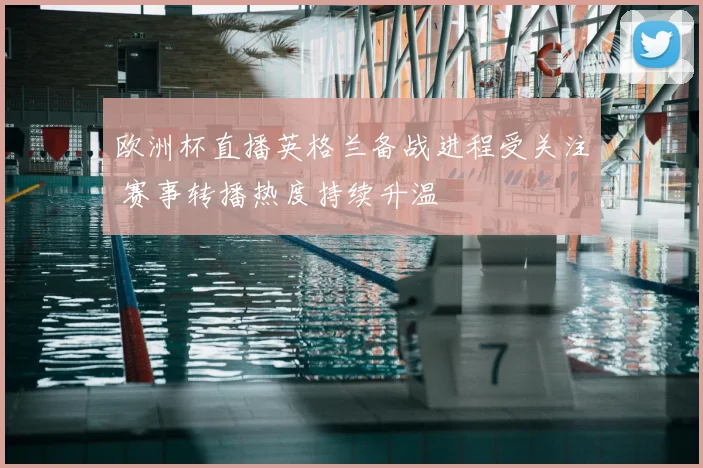 欧洲杯直播英格兰备战进程受关注 赛事转播热度持续升温