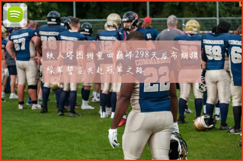 铁人塔图姆重回巅峰298天后布朗携绿军誓言共赴冠军之路