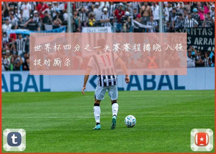 世界杯四分之一决赛赛程揭晓 八强捉对厮杀